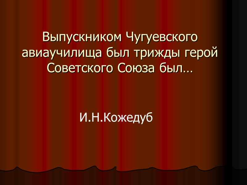 Выпускником Чугуевского авиаучилища был трижды герой Советского Союза был… И.Н.Кожедуб